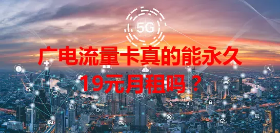 广电流量卡真的能永久19元月租吗？