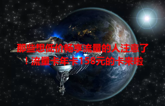 那些想低价畅享流量的人注意了！流量卡年卡158元的卡来啦