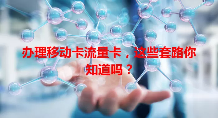 办理移动卡流量卡，这些套路你知道吗？
