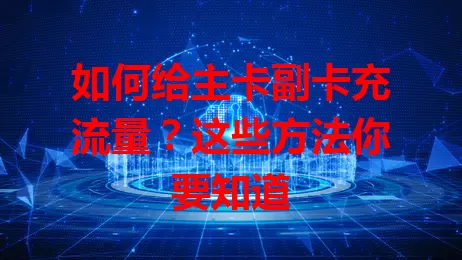如何给主卡副卡充流量？这些方法你要知道