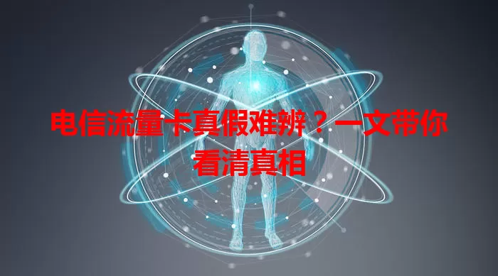 电信流量卡真假难辨？一文带你看清真相