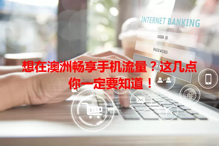 想在澳洲畅享手机流量？这几点你一定要知道！