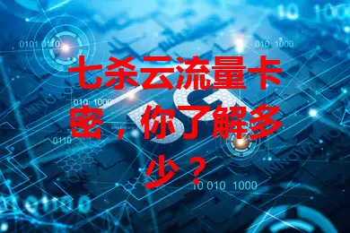 七杀云流量卡密，你了解多少？