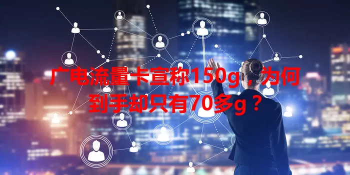 广电流量卡宣称150g，为何到手却只有70多g？
