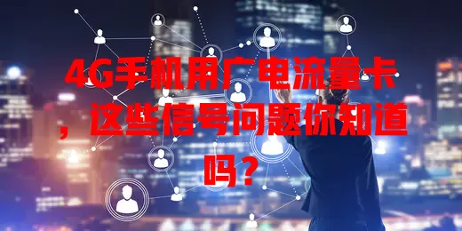 4G手机用广电流量卡，这些信号问题你知道吗？