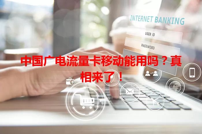 中国广电流量卡移动能用吗？真相来了！