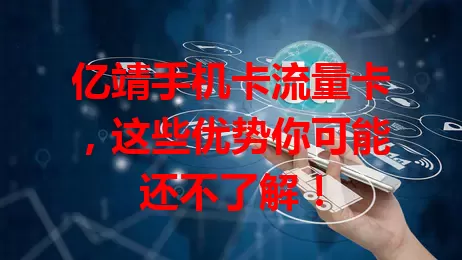亿靖手机卡流量卡，这些优势你可能还不了解！