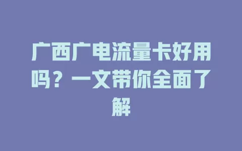 广西广电流量卡好用吗？一文带你全面了解