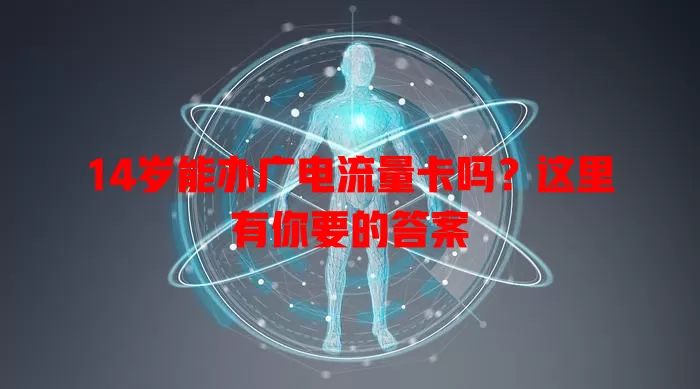 14岁能办广电流量卡吗？这里有你要的答案