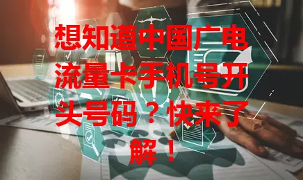 想知道中国广电流量卡手机号开头号码？快来了解！