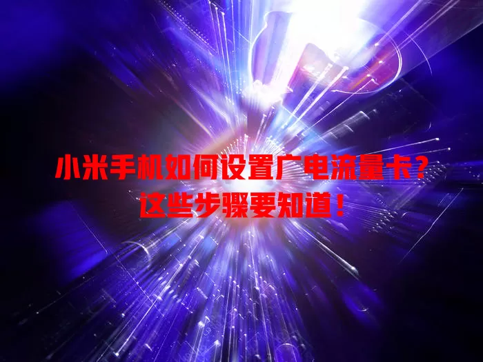 小米手机如何设置广电流量卡？这些步骤要知道！