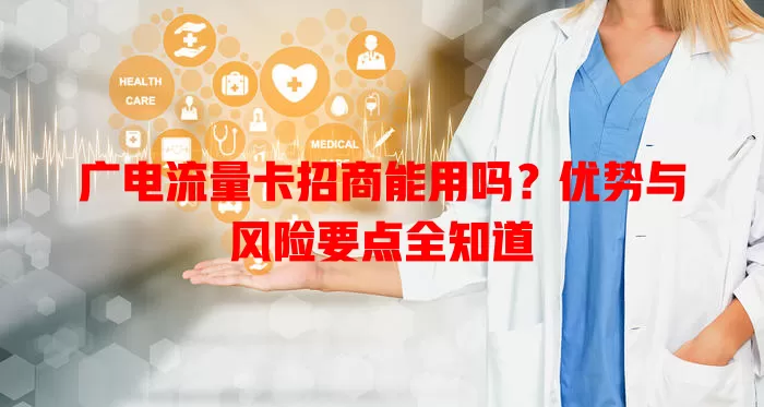 广电流量卡招商能用吗？优势与风险要点全知道