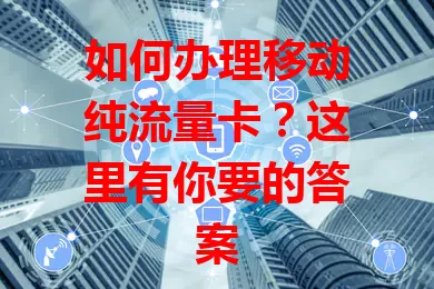 如何办理移动纯流量卡？这里有你要的答案