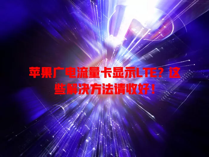 苹果广电流量卡显示LTE？这些解决方法请收好！