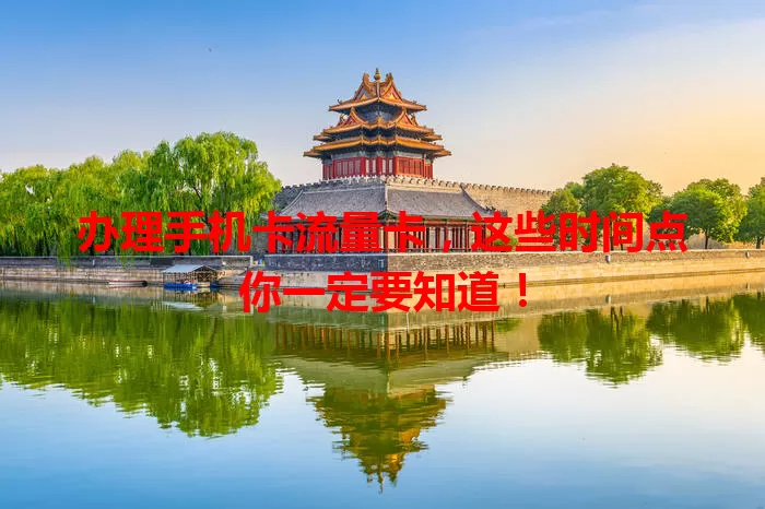 办理手机卡流量卡，这些时间点你一定要知道！
