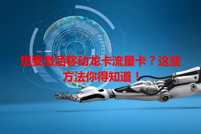 想要激活移动龙卡流量卡？这些方法你得知道！