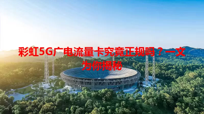 彩虹5G广电流量卡究竟正规吗？一文为你揭秘