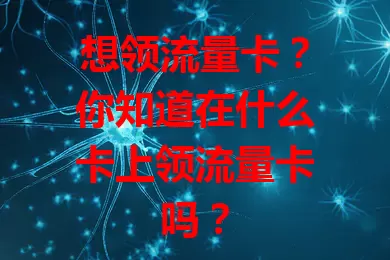 想领流量卡？你知道在什么卡上领流量卡吗？
