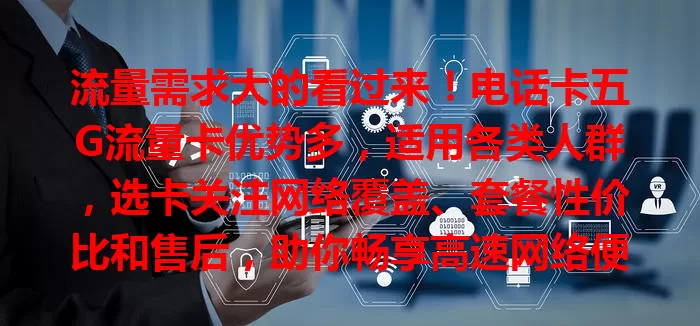 流量需求大的看过来！电话卡五G流量卡优势多，适用各类人群，选卡关注网络覆盖、套餐性价比和售后，助你畅享高速网络便利