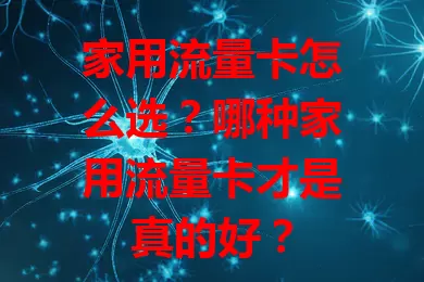 家用流量卡怎么选？哪种家用流量卡才是真的好？