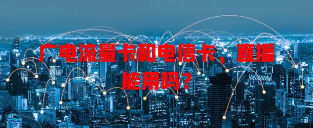 广电流量卡和电信卡，直播能用吗？