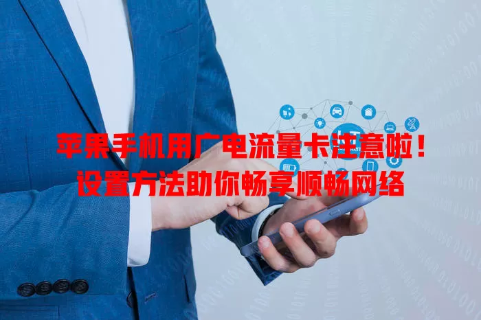 苹果手机用广电流量卡注意啦！设置方法助你畅享顺畅网络