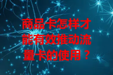 商品卡怎样才能有效推动流量卡的使用？