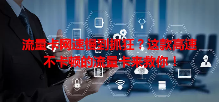 流量卡网速慢到抓狂？这款高速不卡顿的流量卡来救你！