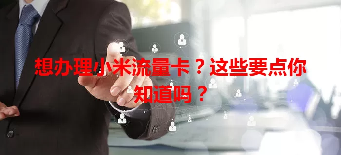 想办理小米流量卡？这些要点你知道吗？
