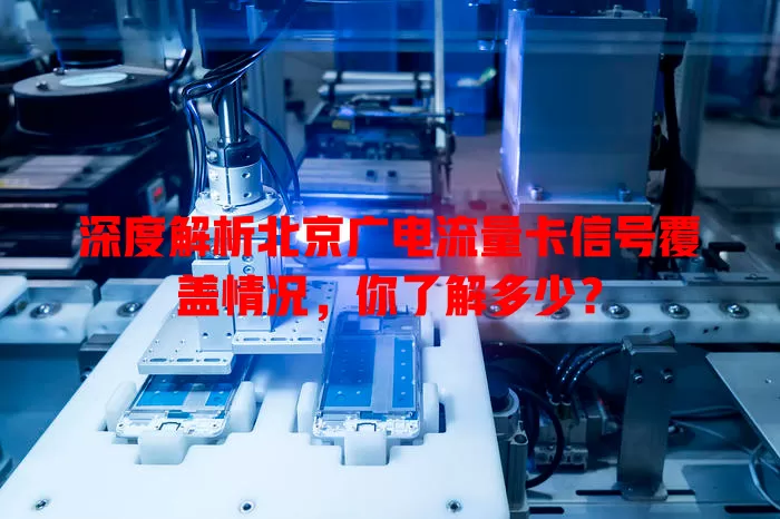 深度解析北京广电流量卡信号覆盖情况，你了解多少？