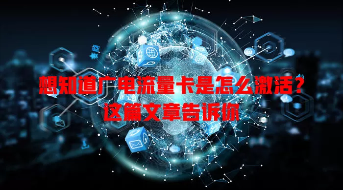 想知道广电流量卡是怎么激活？这篇文章告诉你