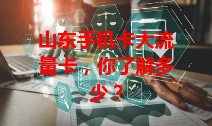 山东手机卡大流量卡，你了解多少？