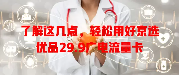 了解这几点，轻松用好京选优品29.9广电流量卡