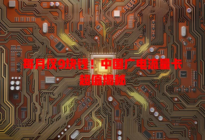 每月仅9块钱！中国广电流量卡超值揭秘