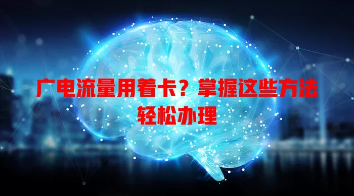 广电流量用着卡？掌握这些方法轻松办理