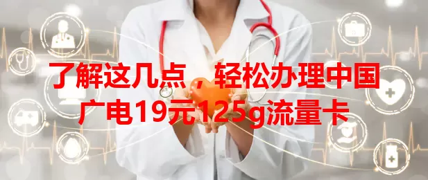 了解这几点，轻松办理中国广电19元125g流量卡