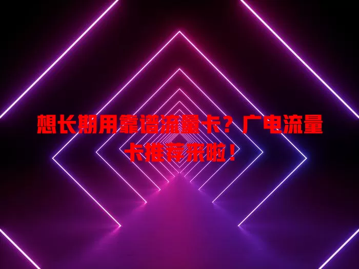 想长期用靠谱流量卡？广电流量卡推荐来啦！