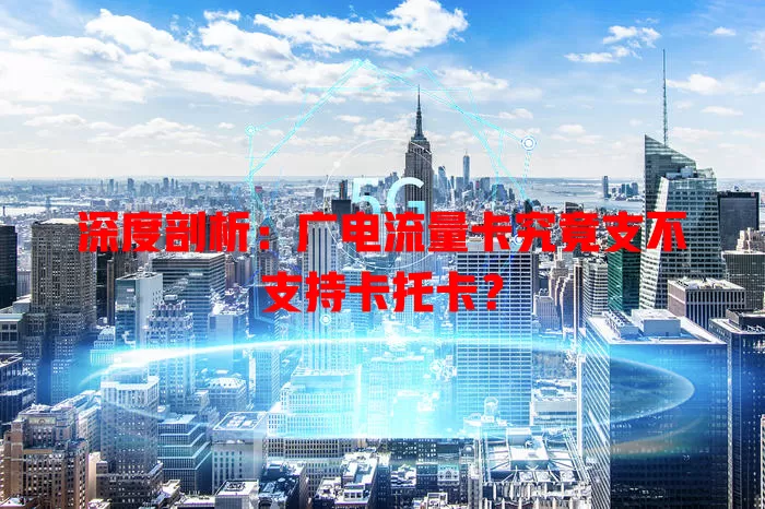 深度剖析：广电流量卡究竟支不支持卡托卡？