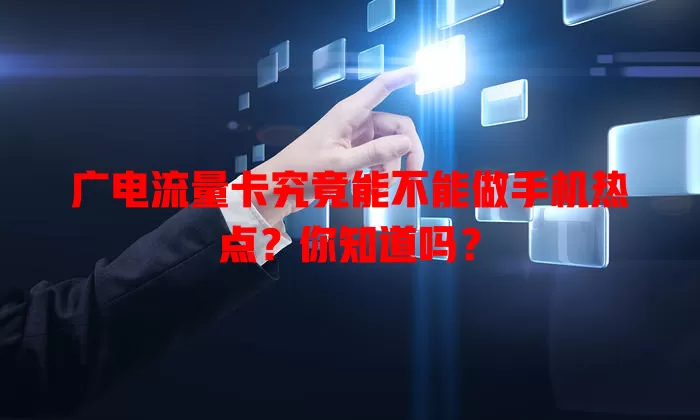广电流量卡究竟能不能做手机热点？你知道吗？