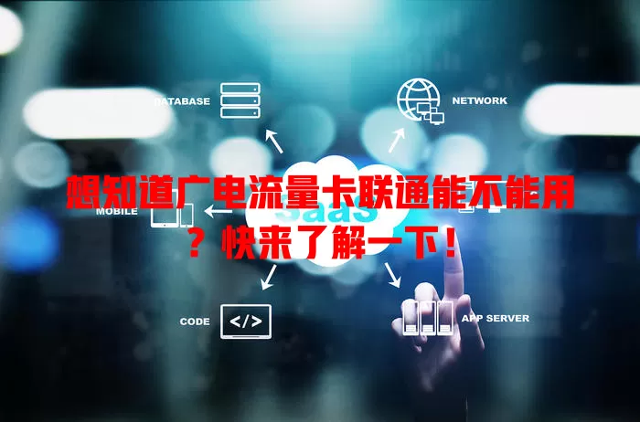 想知道广电流量卡联通能不能用？快来了解一下！
