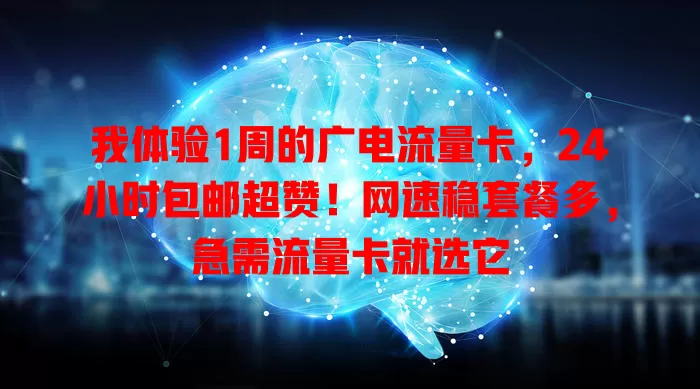 我体验1周的广电流量卡，24小时包邮超赞！网速稳套餐多，急需流量卡就选它