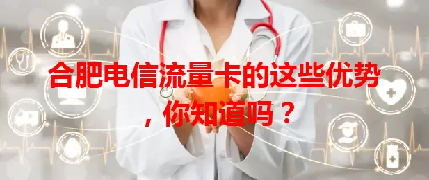 合肥电信流量卡的这些优势，你知道吗？
