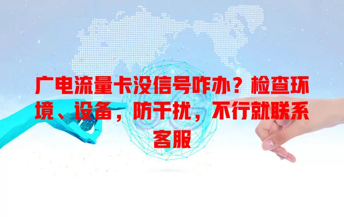 广电流量卡没信号咋办？检查环境、设备，防干扰，不行就联系客服