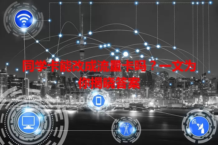 同学卡能改成流量卡吗？一文为你揭晓答案