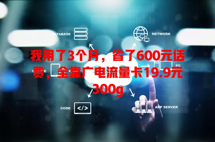我用了3个月，省了600元话费，全靠广电流量卡19.9元300g