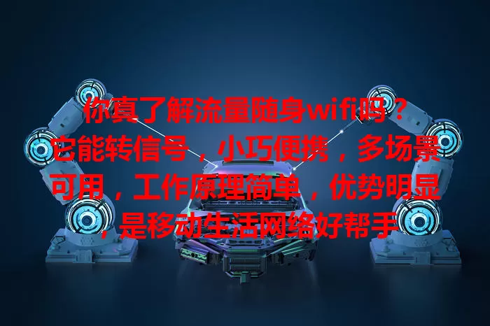 你真了解流量随身wifi吗？它能转信号，小巧便携，多场景可用，工作原理简单，优势明显，是移动生活网络好帮手