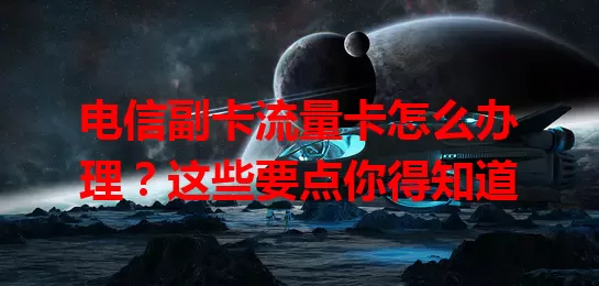 电信副卡流量卡怎么办理？这些要点你得知道
