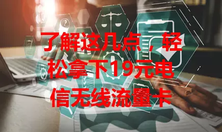 了解这几点，轻松拿下19元电信无线流量卡