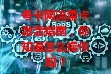 号卡网流量卡激活指南，你知道怎么操作吗？