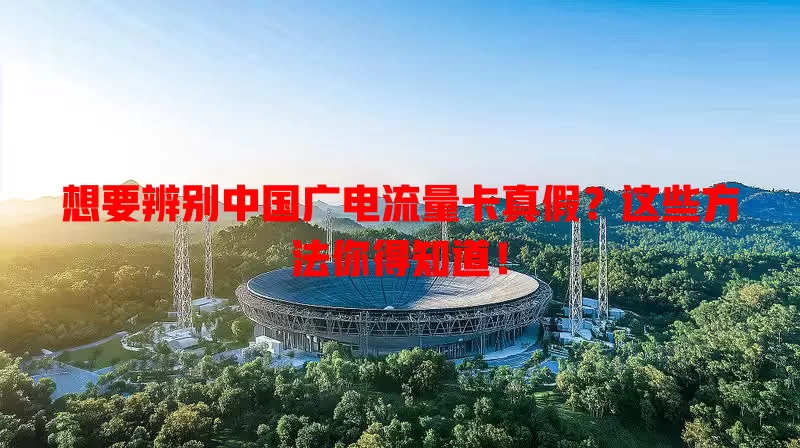 想要辨别中国广电流量卡真假？这些方法你得知道！